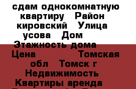 сдам однокомнатную квартиру › Район ­ кировский › Улица ­ усова › Дом ­ 21 › Этажность дома ­ 5 › Цена ­ 10 000 - Томская обл., Томск г. Недвижимость » Квартиры аренда   . Томская обл.,Томск г.